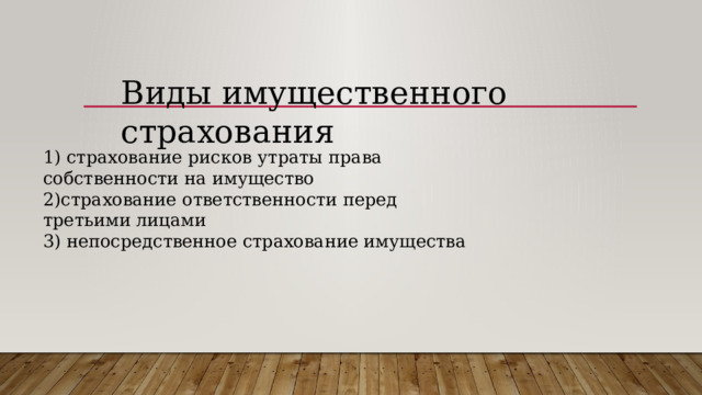 Виды имущественного страхования   1) страхование рисков утраты права собственности на имущество 2)страхование ответственности перед третьими лицами  3) непосредственное страхование имущества  