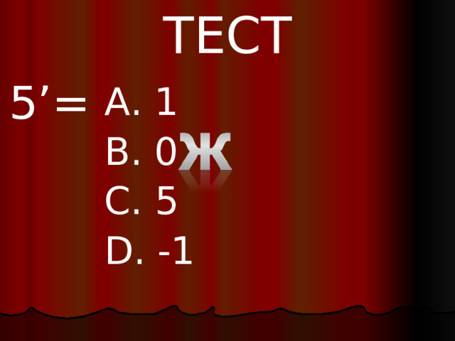 ТЕСТ 5 ’= A. 1 B. 0 C. 5 D. -1