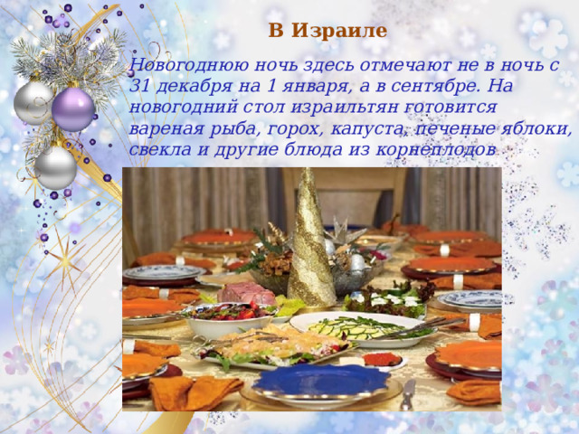 В Израиле Новогоднюю ночь здесь отмечают не в ночь с 31 декабря на 1 января, а в сентябре. На новогодний стол израильтян готовится вареная рыба, горох, капуста, печеные яблоки, свекла и другие блюда из корнеплодов