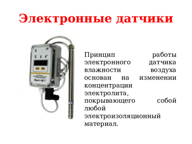Электронные датчики Принцип работы электронного датчика влажности воздуха основан на изменении концентрации электролита, покрывающего собой любой электроизоляционный материал.