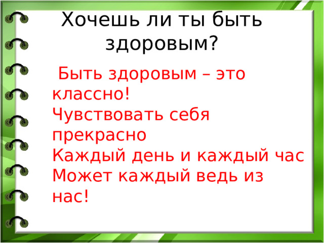 Хочешь ли ты быть здоровым?  Быть здоровым – это классно!  Чувствовать себя прекрасно  Каждый день и каждый час  Может каждый ведь из нас!