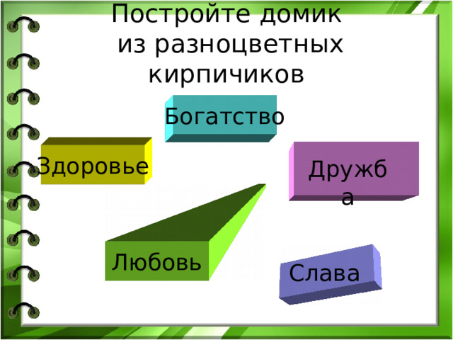 Постройте домик  из разноцветных кирпичиков Богатство Здоровье Дружба Любовь Слава