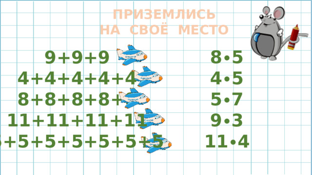 ПРИЗЕМЛИСЬ НА СВОЁ МЕСТО 8 • 5 4 • 5 5 • 7 9 • 3 11 • 4 9+9+9 4+4+4+4+4 8+8+8+8+8 11+11+11+11 5+5+5+5+5+5+5