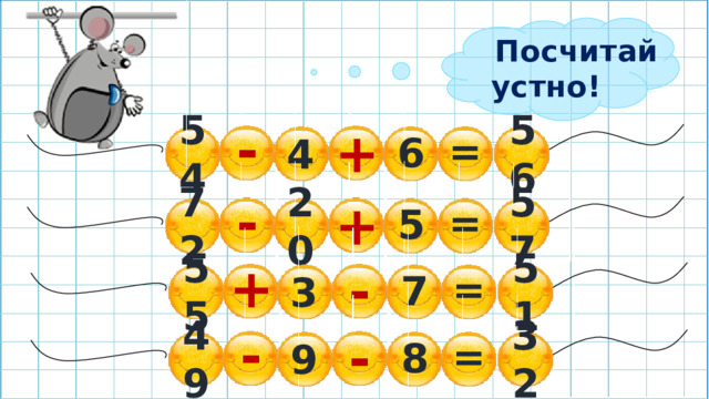 Посчитай устно! - = + 6 54 4 56 - = + 5 72 20 57 + = - 7 55 3 51 - = - 8 49 9 32