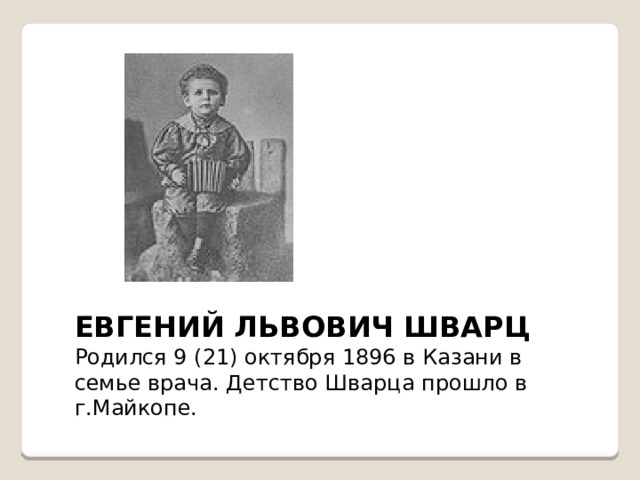 ЕВГЕНИЙ ЛЬВОВИЧ ШВАРЦ Родился 9 (21) октября 1896 в Казани в семье врача. Детство Шварца прошло в г.Майкопе.