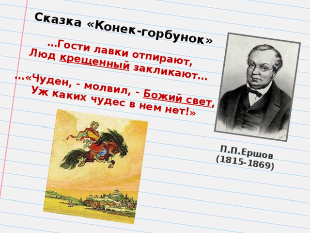 П.П.Ершов (1815-1869) Сказка «Конек-горбунок»  … Гости лавки отпирают, Люд крещенный закликают…  … «Чуден, - молвил, - Божий свет , Уж каких чудес в нем нет!»