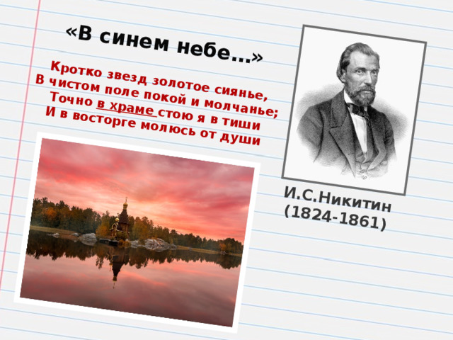 И.С.Никитин (1824-1861) «В синем небе…» Кротко звезд золотое сиянье, В чистом поле покой и молчанье; Точно в храме стою я в тиши И в восторге молюсь от души