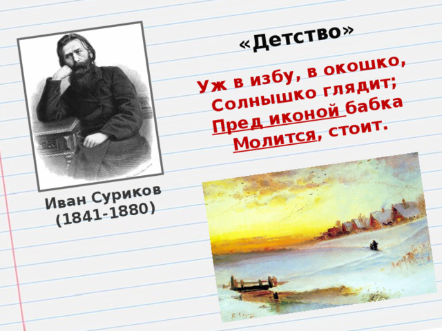 Иван Суриков (1841-1880) «Детство» Уж в избу, в окошко, Солнышко глядит; Пред иконой бабка Молится , стоит.