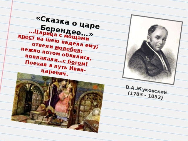 В.А.Жуковский (1783 - 1852 ) «Сказка о царе Берендее…» … Царица с мощами крест на шею надела ему; отпели молебен ; нежно потом обнялися, поплакали…с богом ! Поехал в путь Иван-царевич.