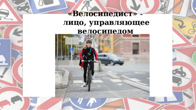 «Велосипедист» –  лицо, управляющее велосипедом
