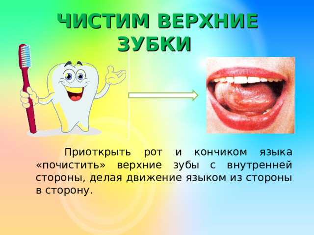 ЧИСТИМ ВЕРХНИЕ ЗУБКИ  Приоткрыть рот и кончиком языка «почистить» верхние зубы с внутренней стороны, делая движение языком из стороны в сторону.