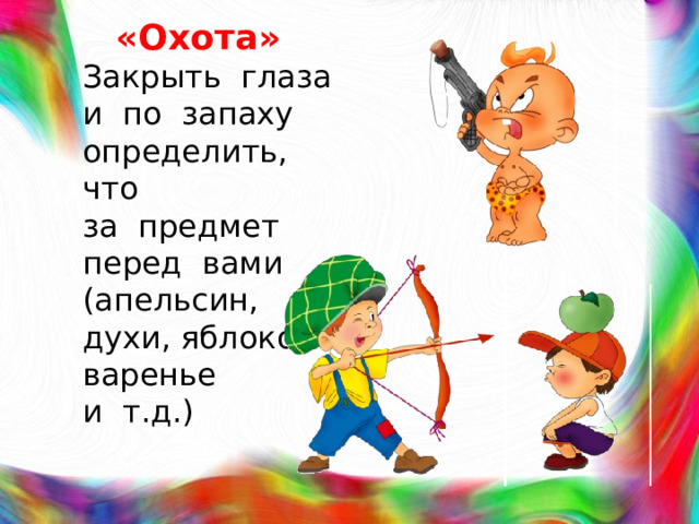 «Охота»  Закрыть глаза и по запаху определить, что за предмет перед вами (апельсин, духи, яблоко, варенье и т.д.)