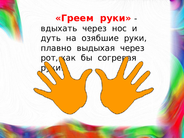 «Греем руки»  - вдыхать через нос и дуть на озябшие руки, плавно выдыхая через рот, как бы согревая руки.