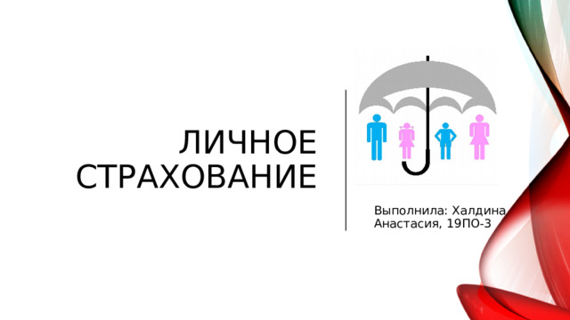 2) Принцип непосредственной причины. Страховщик производит страховые выплаты при реализации только тех страховых случаев, которые оговорены договором.   3) Принцип высшей добросовестности. Страхователь и страховщик должны быть честны друг перед другом в отношении всех моментов, имеющих материальное значение. Личное страхование Выполнила: Халдина Анастасия, 19ПО-3