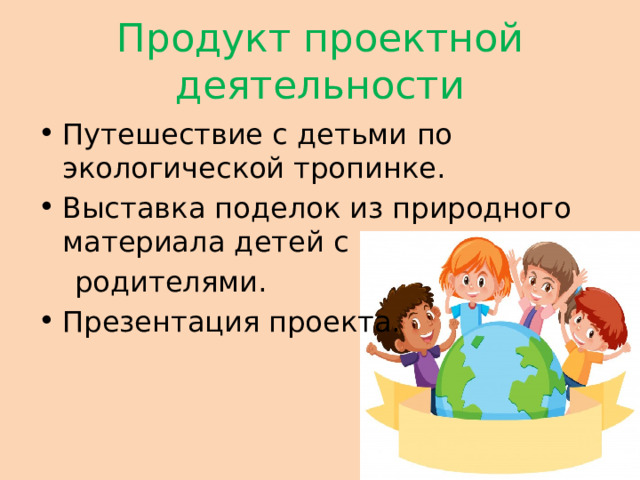 Продукт проектной деятельности Путешествие с детьми по экологической тропинке. Выставка поделок из природного материала детей с  родителями.