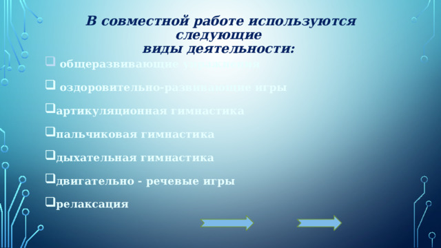 В совместной работе используются следующие  виды деятельности:  общеразвивающие упражнения  оздоровительно-развивающие игры артикуляционная гимнастика пальчиковая гимнастика дыхательная гимнастика двигательно - речевые игры релаксация 6