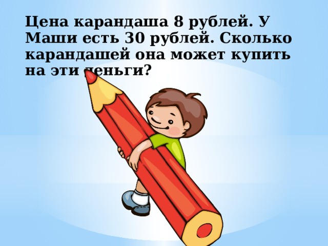 Цена карандаша 8 рублей. У Маши есть 30 рублей. Сколько карандашей она может купить на эти деньги?