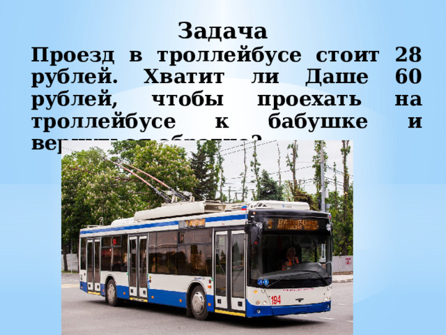 Задача Проезд в троллейбусе стоит 28 рублей. Хватит ли Даше 60 рублей, чтобы проехать на троллейбусе к бабушке и вернуться обратно?