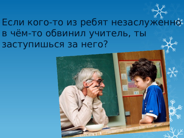 Если кого-то из ребят незаслуженно в чём-то обвинил учитель, ты заступишься за него?