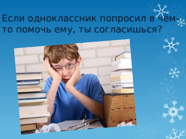 Если одноклассник попросил в чём-то помочь ему, ты согласишься?