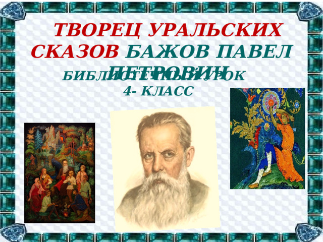 творец уральских сказов Бажов Павел Петрович   Библиотечный урок  4- класс