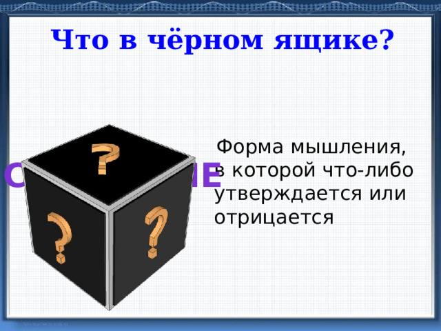 Что в чёрном ящике?  Форма мышления, в которой что-либо утверждается или отрицается суждение