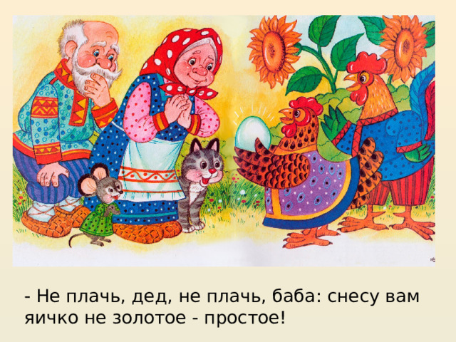 - Не плачь, дед, не плачь, баба: снесу вам яичко не золотое - простое!