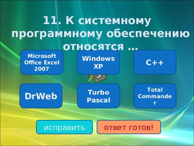 11. К системному программному обеспечению относятся … Windows XP C++ Microsoft Office Excel 2007 DrWeb Turbo Pascal Total Commander исправить ответ готов!