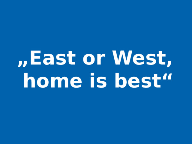 „ East or West,  home is best“