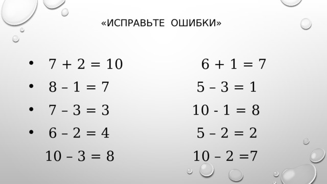 «Исправьте ошибки»  7 + 2 = 10 6 + 1 = 7  8 – 1 = 7 5 – 3 = 1  7 – 3 = 3 10 - 1 = 8  6 – 2 = 4 5 – 2 = 2  10 – 3 = 8 10 – 2 =7