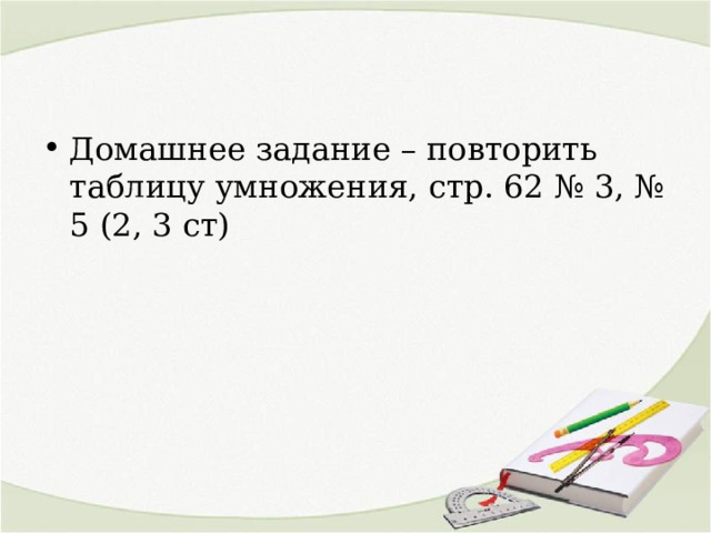 Домашнее задание – повторить таблицу умножения, стр. 62 № 3, № 5 (2, 3 ст)