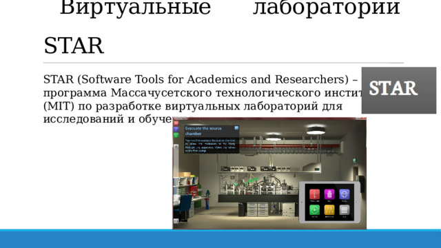 Виртуальные лаборатории STAR STAR (Software Tools for Academics and Researchers) – программа Массачусетского технологического института (MIT) по разработке виртуальных лабораторий для исследований и обучения.