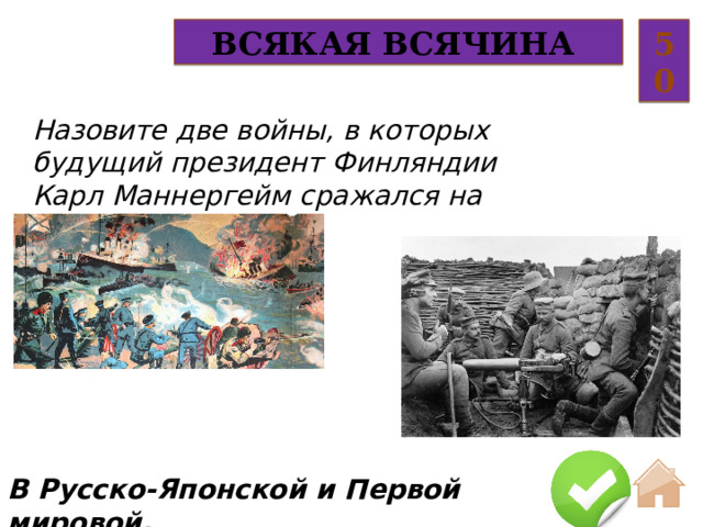 Всякая всячина 50 Назовите две войны, в которых будущий президент Финляндии Карл Маннергейм сражался на стороне России. В Русско-Японской и Первой мировой.