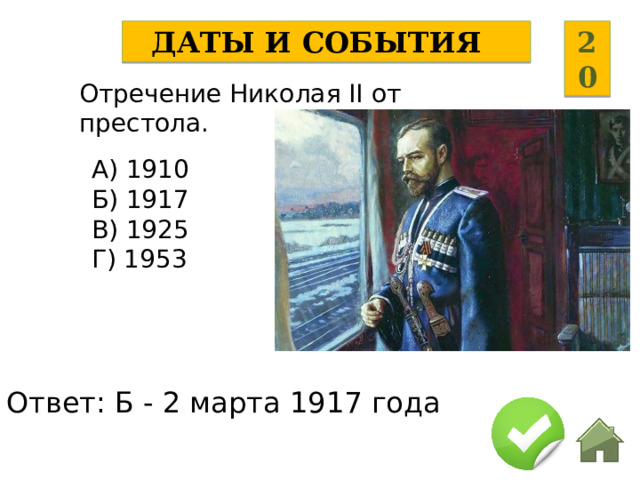 Даты и события 20 Отречение Николая II от престола. А) 1910 Б) 1917 В) 1925 Г) 1953 Ответ: Б - 2 марта 1917 года