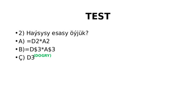 TEST 2) Haýsysy esasy öýjük? A) =D2*A2 B)=D$3*A$3 Ç) D3 (DOGRY)
