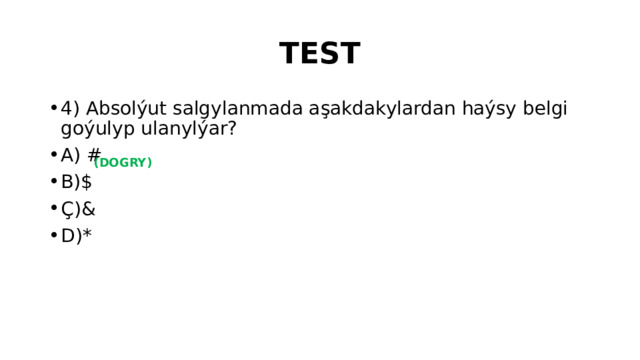 TEST 4) Absolýut salgylanmada aşakdakylardan haýsy belgi goýulyp ulanylýar? A) # B)$ Ç)& D)* (DOGRY)