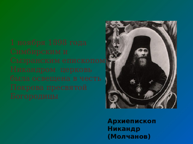 1 ноября 1898 года Симбирским и Сызранским епископом Никандром церковь была освещена в честь Покрова пресвятой Богородицы Архиепископ Никандр (Молчанов)