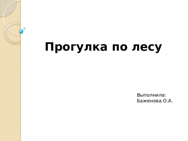 Прогулка по лесу Выполнила: Баженова О.А.