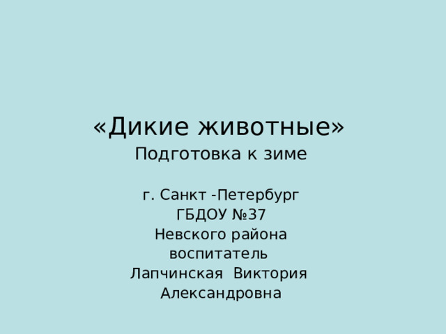 «Дикие животные»   Подготовка к зиме г. Санкт -Петербург ГБДОУ №37 Невского района воспитатель Лапчинская Виктория Александровна