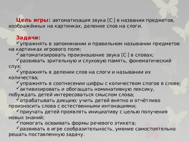 Цель игры: автоматизация звука [ С , ] в названии предметов, изображённых на картинках, деление слов на слоги. Задачи: