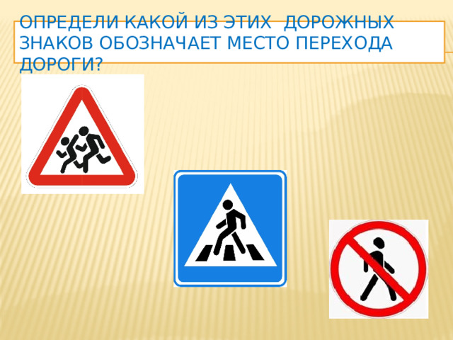 определи Какой из этих дорожных знаков обозначает место перехода дороги?