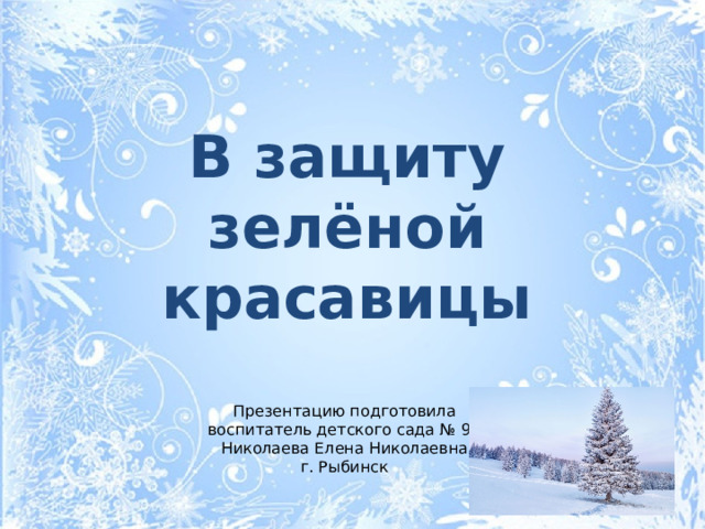 В защиту зелёной красавицы  Презентацию подготовила воспитатель детского сада № 94 Николаева Елена Николаевна г. Рыбинск