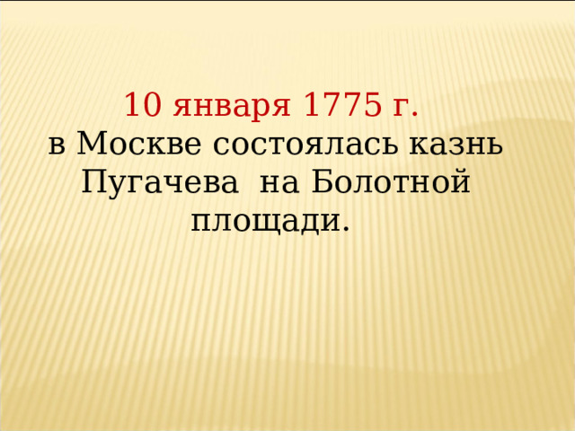10 января 1775 г. в Москве состоялась казнь Пугачева на Болотной площади.
