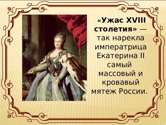 « Ужас XVIII столетия» — так нарекла императрица Екатерина II самый массовый и кровавый мятеж России.