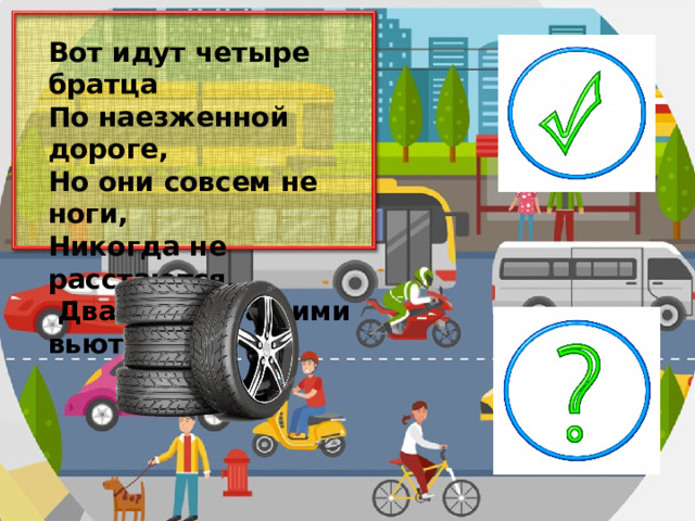 Вот идут четыре братца По наезженной дороге, Но они совсем не ноги, Никогда не расстаются,  Два следа за ними вьются.