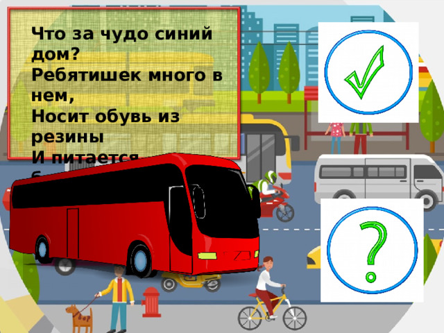 Что за чудо синий дом? Ребятишек много в нем, Носит обувь из резины И питается бензином.  