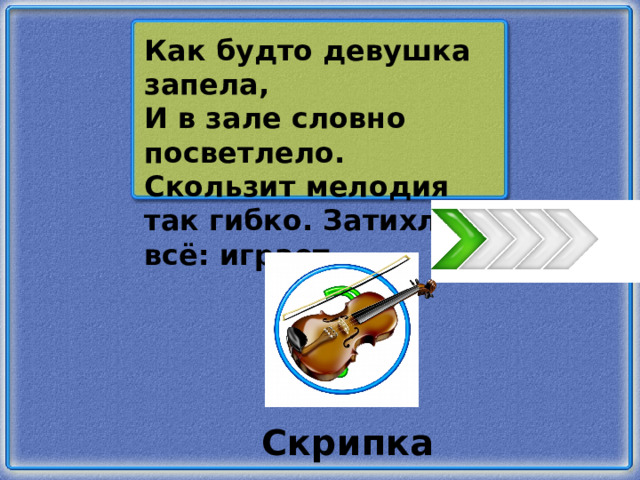 Как будто девушка запела, И в зале словно посветлело. Скользит мелодия так гибко. Затихло всё: играет… Скрипка