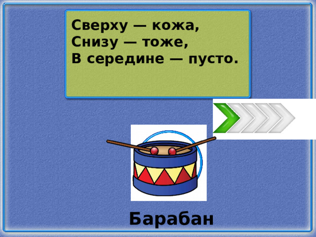 Сверху — кожа, Снизу — тоже, В середине — пусто. Барабан