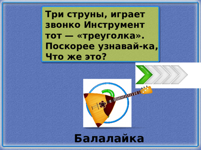 Три струны, играет звонко Инструмент тот — «треуголка». Поскорее узнавай-ка, Что же это? Балалайка