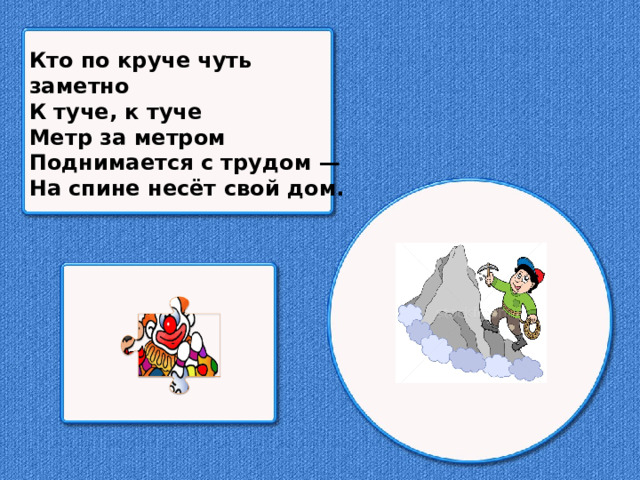 Кто по круче чуть заметно К туче, к туче Метр за метром Поднимается с трудом — На спине несёт свой дом.